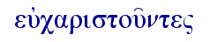   eujcaristou'nte"  